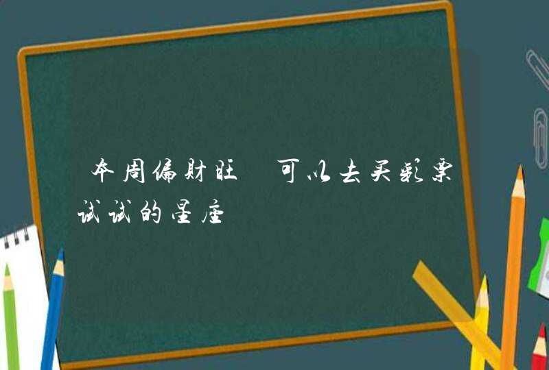 本周偏财旺 可以去买彩票试试的星座